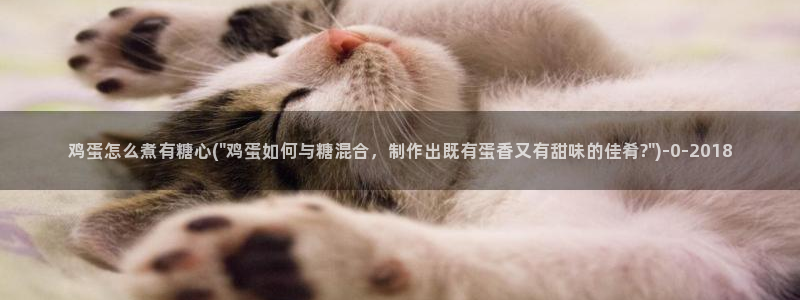 创可贴糖心vlog在线观看免费：鸡蛋怎么煮有糖心(\