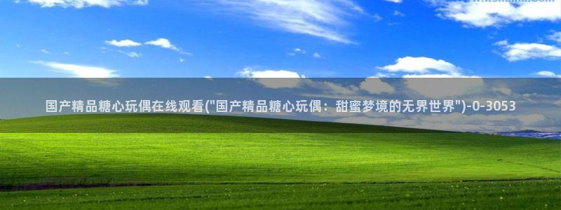 糖心vlog小桃视频：国产精品糖心玩偶在线观看(\