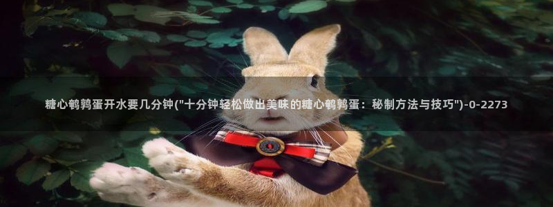 糖心vloge：糖心鹌鹑蛋开水要几分钟(\