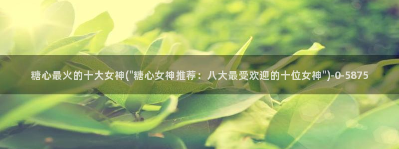 糖心vlog短视频：糖心最火的十大女神(\
