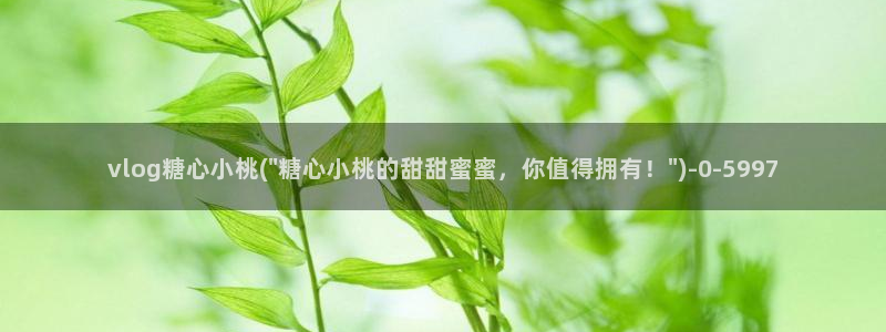 糖心vlog小桃酱：vlog糖心小桃(\
