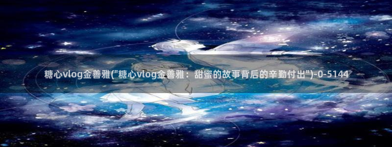 心糖vlog 网站：糖心vlog金善雅(\